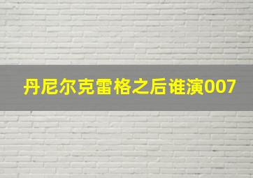 丹尼尔克雷格之后谁演007