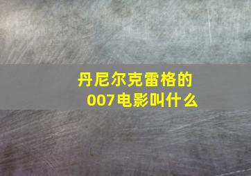 丹尼尔克雷格的007电影叫什么