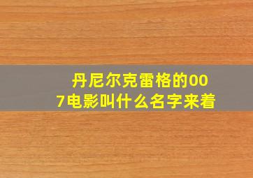 丹尼尔克雷格的007电影叫什么名字来着