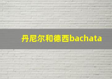 丹尼尔和德西bachata