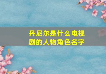 丹尼尔是什么电视剧的人物角色名字