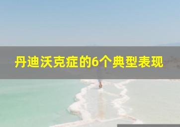 丹迪沃克症的6个典型表现