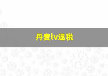 丹麦lv退税