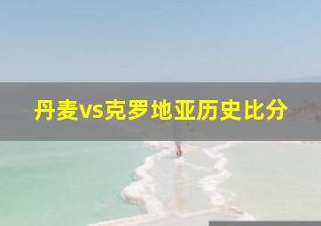 丹麦vs克罗地亚历史比分