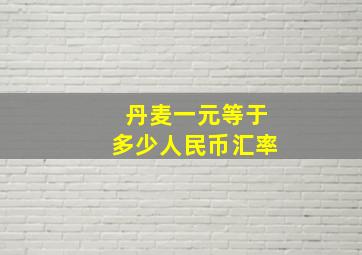 丹麦一元等于多少人民币汇率