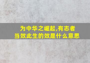 为中华之崛起,有志者当效此生的效是什么意思