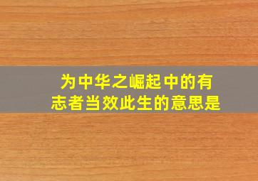 为中华之崛起中的有志者当效此生的意思是