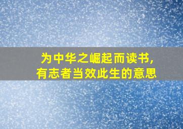 为中华之崛起而读书,有志者当效此生的意思