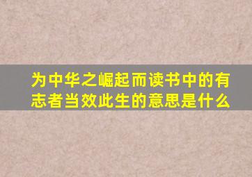 为中华之崛起而读书中的有志者当效此生的意思是什么