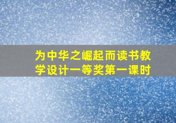 为中华之崛起而读书教学设计一等奖第一课时