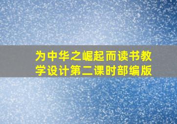 为中华之崛起而读书教学设计第二课时部编版