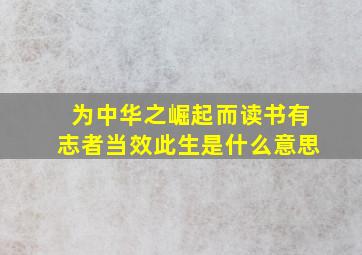 为中华之崛起而读书有志者当效此生是什么意思