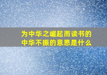 为中华之崛起而读书的中华不振的意思是什么