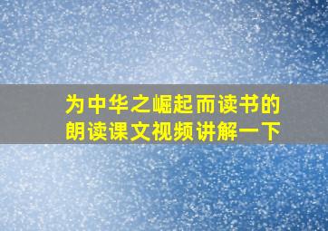 为中华之崛起而读书的朗读课文视频讲解一下