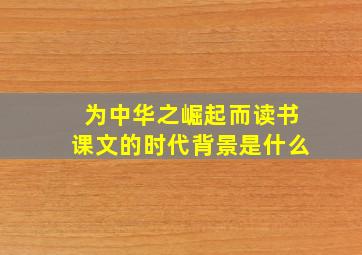 为中华之崛起而读书课文的时代背景是什么