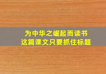 为中华之崛起而读书这篇课文只要抓住标题