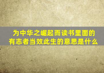 为中华之崛起而读书里面的有志者当效此生的意思是什么