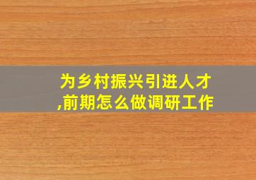 为乡村振兴引进人才,前期怎么做调研工作