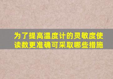 为了提高温度计的灵敏度使读数更准确可采取哪些措施