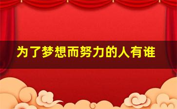 为了梦想而努力的人有谁