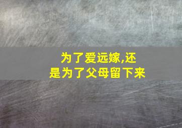 为了爱远嫁,还是为了父母留下来