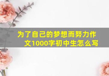 为了自己的梦想而努力作文1000字初中生怎么写