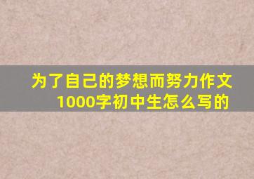 为了自己的梦想而努力作文1000字初中生怎么写的