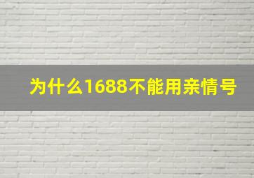 为什么1688不能用亲情号