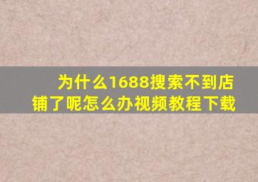 为什么1688搜索不到店铺了呢怎么办视频教程下载