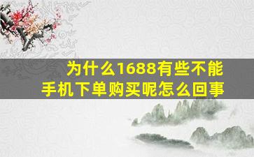 为什么1688有些不能手机下单购买呢怎么回事