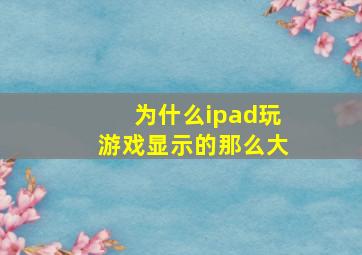 为什么ipad玩游戏显示的那么大