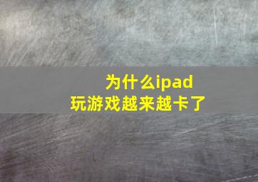 为什么ipad玩游戏越来越卡了