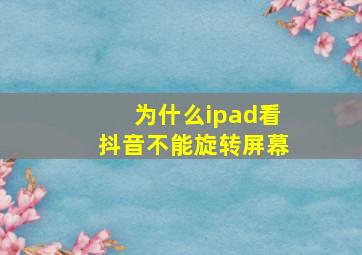 为什么ipad看抖音不能旋转屏幕