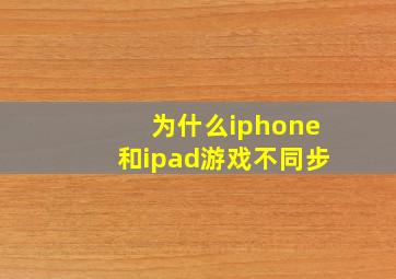 为什么iphone和ipad游戏不同步