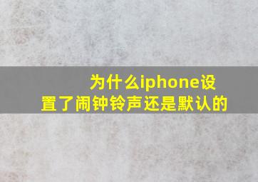 为什么iphone设置了闹钟铃声还是默认的