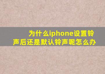 为什么iphone设置铃声后还是默认铃声呢怎么办