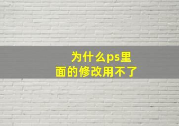 为什么ps里面的修改用不了