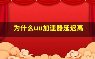 为什么uu加速器延迟高