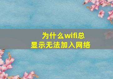 为什么wifi总显示无法加入网络