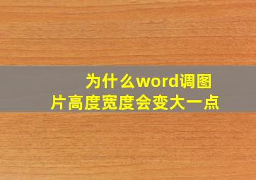 为什么word调图片高度宽度会变大一点