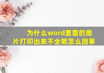 为什么word里面的图片打印出来不全呢怎么回事