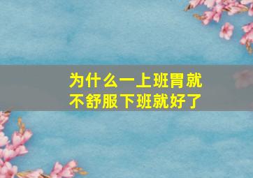 为什么一上班胃就不舒服下班就好了