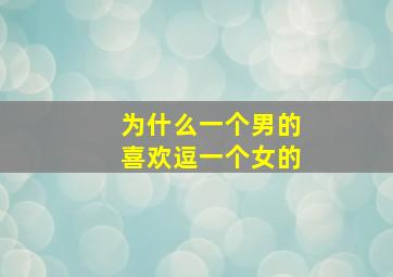 为什么一个男的喜欢逗一个女的