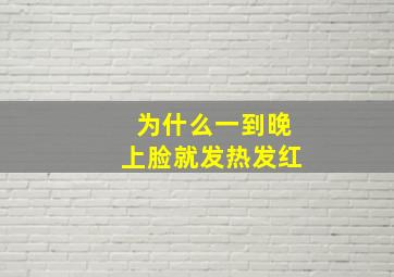 为什么一到晚上脸就发热发红