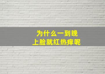 为什么一到晚上脸就红热痒呢