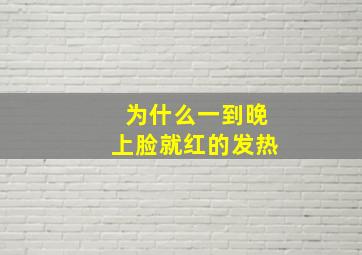 为什么一到晚上脸就红的发热