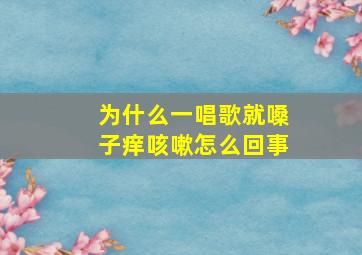 为什么一唱歌就嗓子痒咳嗽怎么回事