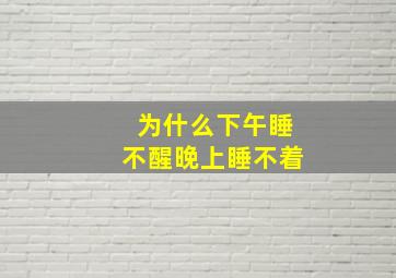 为什么下午睡不醒晚上睡不着