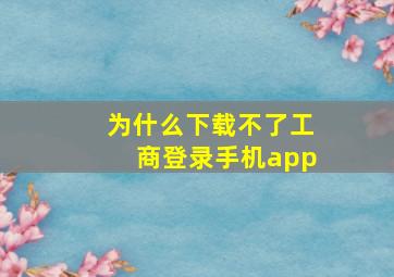 为什么下载不了工商登录手机app