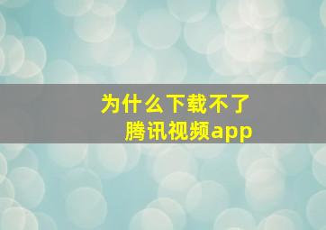 为什么下载不了腾讯视频app